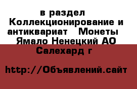  в раздел : Коллекционирование и антиквариат » Монеты . Ямало-Ненецкий АО,Салехард г.